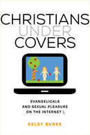 Christians under Covers: Evangelicals and Sexual Pleasure on the Internet