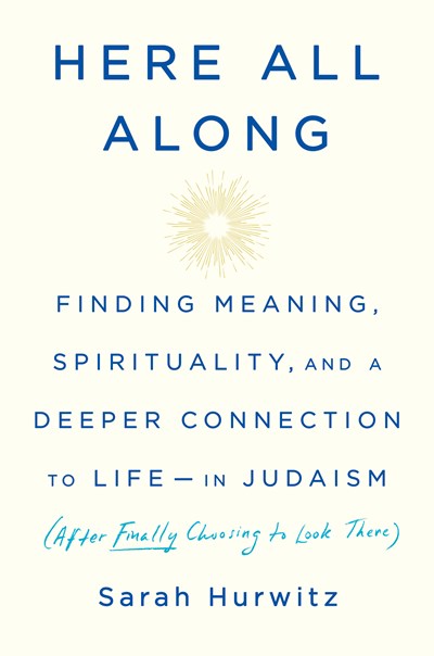 Here All Along: Finding Meaning, Spirituality, and a Deeper Connection to Life--in Judaism (After Finally Choosing to Look There)