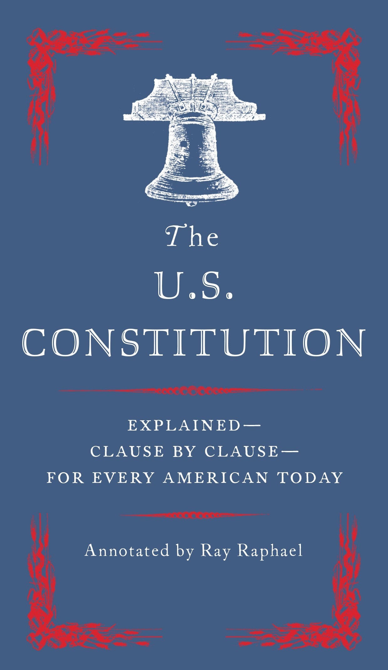 The U.S. Constitution: Explained--Clause by Clause--for Every American Today