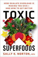 Toxic Superfoods: How Oxalate Overload Is Making You Sick--and How to Get Better