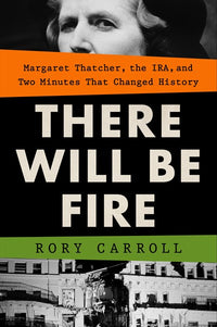 There Will Be Fire: Margaret Thatcher, the IRA, and Two Minutes That Changed History