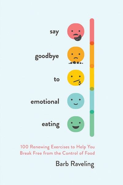 Say Goodbye to Emotional Eating: 100 Renewing Exercises to Help You Break Free from the Control of Food