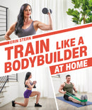 Train Like a Bodybuilder at Home: Get Lean and Strong Without Going to the Gym