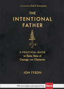 The Intentional Father: A Practical Guide to Raise Sons of Courage and Character