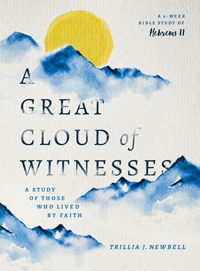 A Great Cloud of Witnesses: A Study of Those Who Lived by Faith (A Study in Hebrews 11)