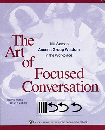 The Art of Focused Conversation: 100 Ways to Access Group Wisdom in the Workplace