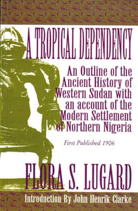 A Tropical Dependency: An Outline of the Ancient History of Western Sudan with an account of the Modern Settlement of Northen Nigeria