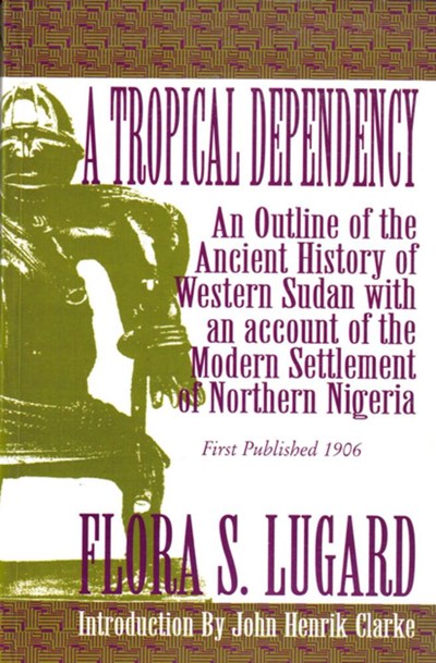 A Tropical Dependency: An Outline of the Ancient History of Western Sudan with an account of the Modern Settlement of Northen Nigeria