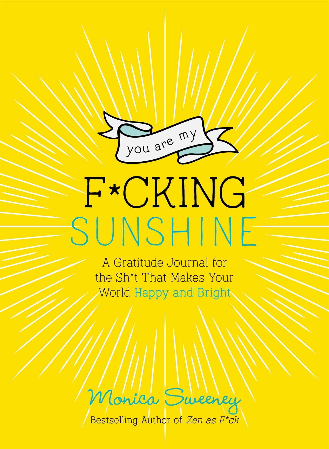 You Are My F*cking Sunshine: A Gratitude Journal for the Sh*t That Makes Your World Happy and Bright
