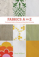 Fabrics A-to-Z: The Essential Guide to Choosing and Using Fabric for Sewing