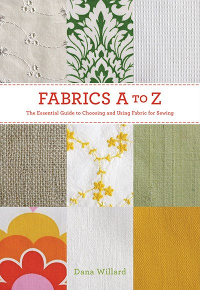Fabrics A-to-Z: The Essential Guide to Choosing and Using Fabric for Sewing