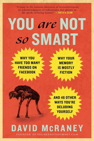 You Are Not So Smart: Why You Have Too Many Friends on Facebook, Why Your Memory Is Mostly Fiction, an d 46 Other Ways You're Deluding Yourself