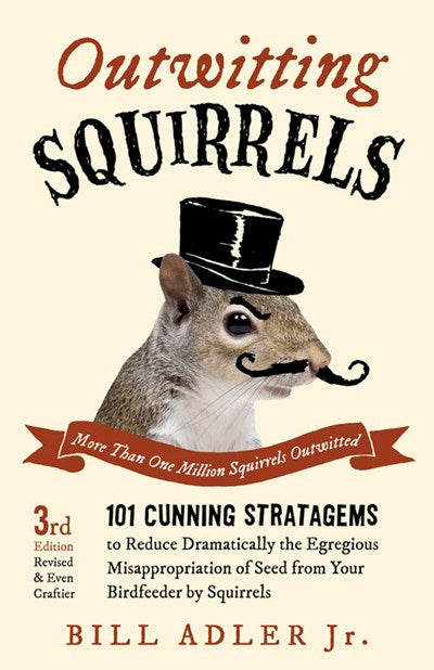 Outwitting Squirrels: 101 Cunning Stratagems to Reduce Dramatically the Egregious Misappropriation of Seed from Your Birdfeeder by Squirrels (3rd Edition)