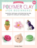 Polymer Clay for Beginners: Inspiration, techniques, and simple step-by-step projects for making art with polymer clay