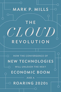 The Cloud Revolution: How the Convergence of New Technologies Will Unleash the Next Economic Boom and A Roaring 2020s