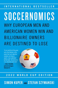 Soccernomics (2022 World Cup Edition): Why European Men and American Women Win and Billionaire Owners Are Destined to Lose