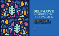 Self-Love Workbook for Women: Release Self-Doubt, Build Self-Compassion, and Embrace Who You Are