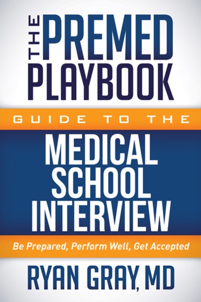 The Premed Playbook Guide to the Medical School Interview: Be Prepared, Perform Well, Get Accepted