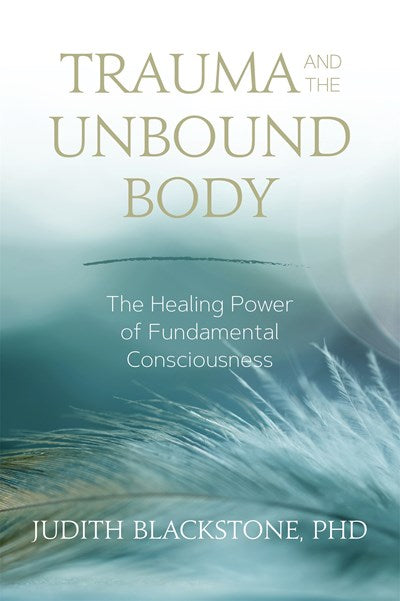 Trauma and the Unbound Body: The Healing Power of Fundamental Consciousness
