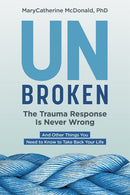 Unbroken: The Trauma Response Is Never Wrong : And Other Things You Need to Know to Take Back Your Life