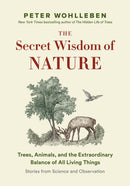 The Secret Wisdom of Nature: Trees, Animals, and the Extraordinary Balance of All Living Things -— Stories from Science and Observation