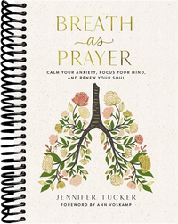 Breath as Prayer: Calm Your Anxiety, Focus Your Mind, and Renew Your Soul