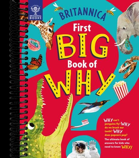 Britannica's First Big Book of Why: Why can't penguins fly? Why do we brush our teeth? Why does popcorn pop? The ultimate book of answers for kids who need to know WHY!