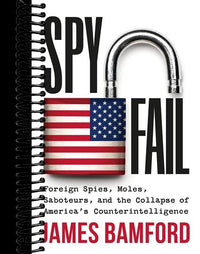 Spyfail: Foreign Spies, Moles, Saboteurs, and the Collapse of America’s Counterintelligence
