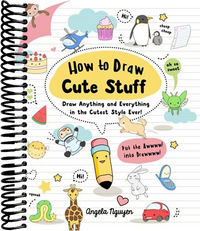 How to Draw Cute Stuff: Draw Anything and Everything in the Cutest Style Ever!