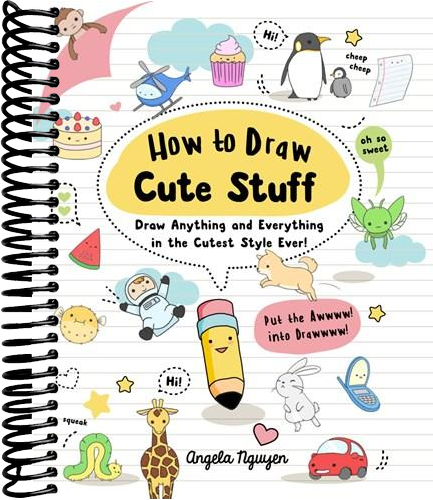 How to Draw Cute Stuff: Draw Anything and Everything in the Cutest Style Ever!