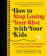 How to Stop Losing Your Sh*t with Your Kids: A Practical Guide to Becoming a Calmer, Happier Parent