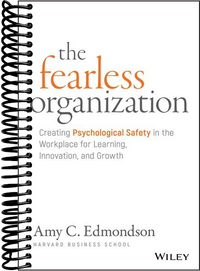 The Fearless Organization: Creating Psychological Safety in the Workplace for Learning, Innovation, and Growth