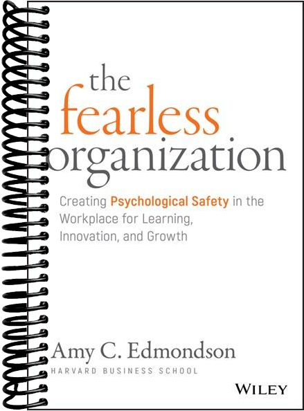The Fearless Organization: Creating Psychological Safety in the Workplace for Learning, Innovation, and Growth