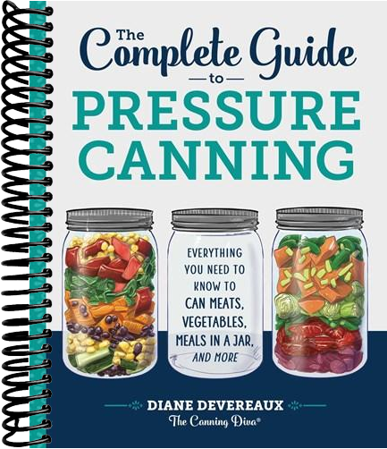 The Complete Guide to Pressure Canning: Everything You Need to Know to Can Meats, Vegetables, Meals in a Jar, and More