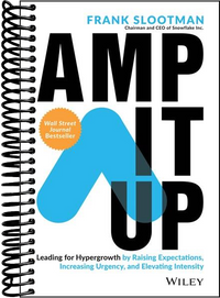 Amp It Up: Leading for Hypergrowth by Raising Expectations, Increasing Urgency, and Elevating Intensity