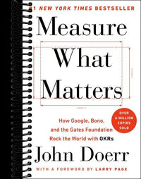 Measure What Matters: How Google, Bono, and the Gates Foundation Rock the World with OKRs