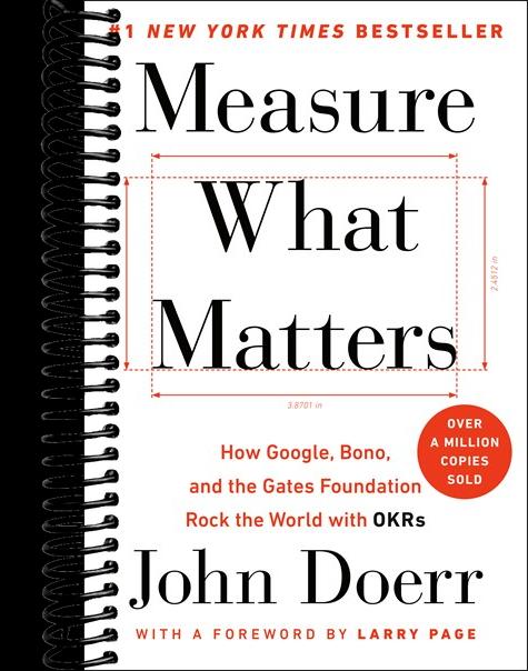 Measure What Matters: How Google, Bono, and the Gates Foundation Rock the World with OKRs