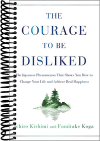 The Courage to Be Disliked: The Japanese Phenomenon That Shows You How to Change Your Life and Achieve Real Happiness