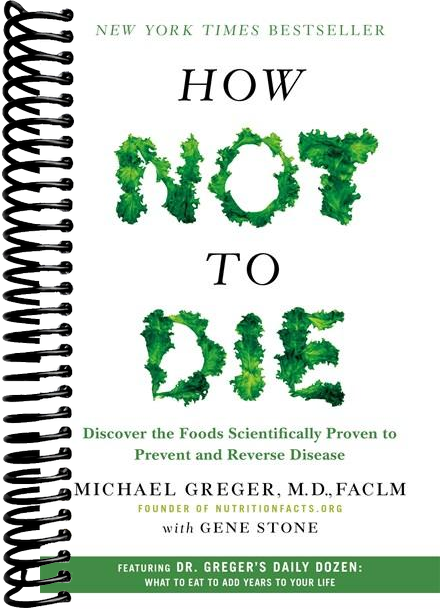 How Not to Die: Discover the Foods Scientifically Proven to Prevent and Reverse Disease