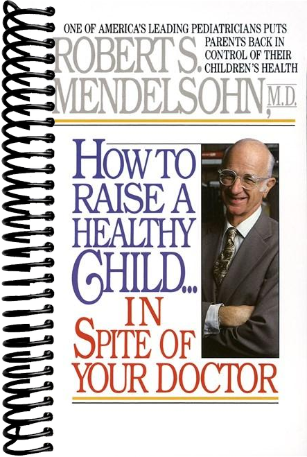 How to Raise a Healthy Child in Spite of Your Doctor: One of America's Leading Pediatricians Puts Parents Back in Control of Their Children's Health