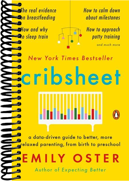 Cribsheet: A Data-Driven Guide to Better, More Relaxed Parenting, from Birth to Preschool