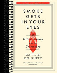 Smoke Gets in Your Eyes: And Other Lessons from the Crematory