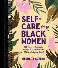 Self-Care for Black Women: 150 Ways to Radically Accept & Prioritize Your Mind, Body, & Soul