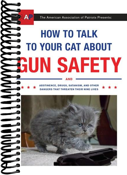 How to Talk to Your Cat About Gun Safety: And Abstinence, Drugs, Satanism, and Other Dangers That Threaten Their Nine Lives
