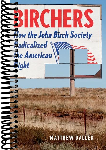 Birchers: How the John Birch Society Radicalized the American Right