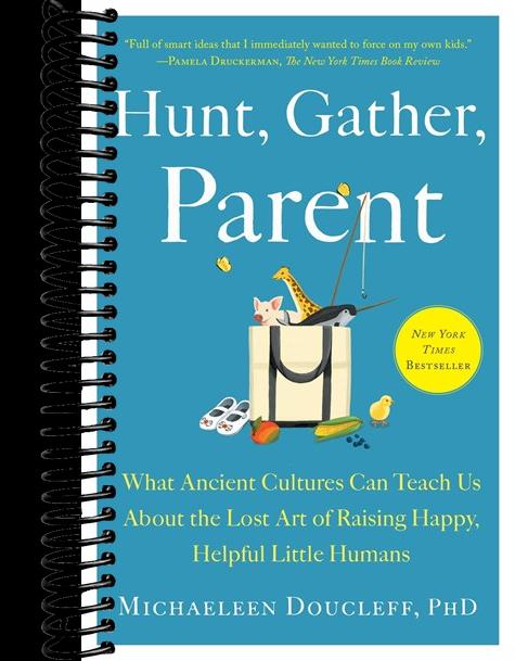 Hunt, Gather, Parent: What Ancient Cultures Can Teach Us About the Lost Art of Raising Happy, Helpful Little Humans