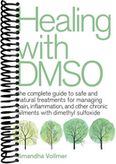 Healing with DMSO: The Complete Guide to Safe and Natural Treatments for Managing Pain, Inflammation, and Other Chronic Ailments with Dimethyl Sulfoxide