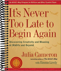It's Never Too Late to Begin Again: Discovering Creativity and Meaning at Midlife and Beyond