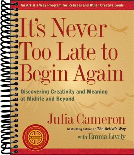 It's Never Too Late to Begin Again: Discovering Creativity and Meaning at Midlife and Beyond