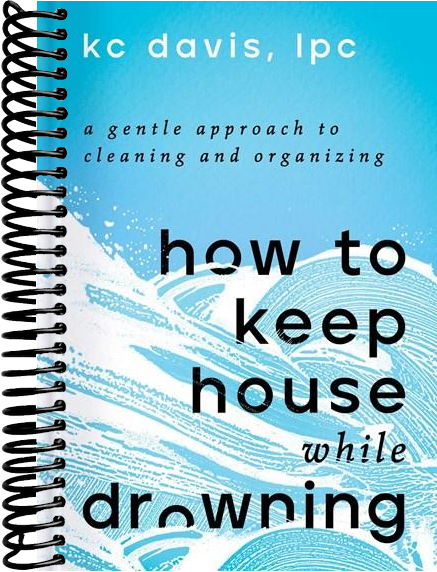 How to Keep House While Drowning: A Gentle Approach to Cleaning and Organizing